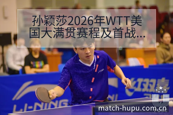 孙颖莎2026年WTT美国大满贯赛程及首战对手表现分析中 - 虎扑
