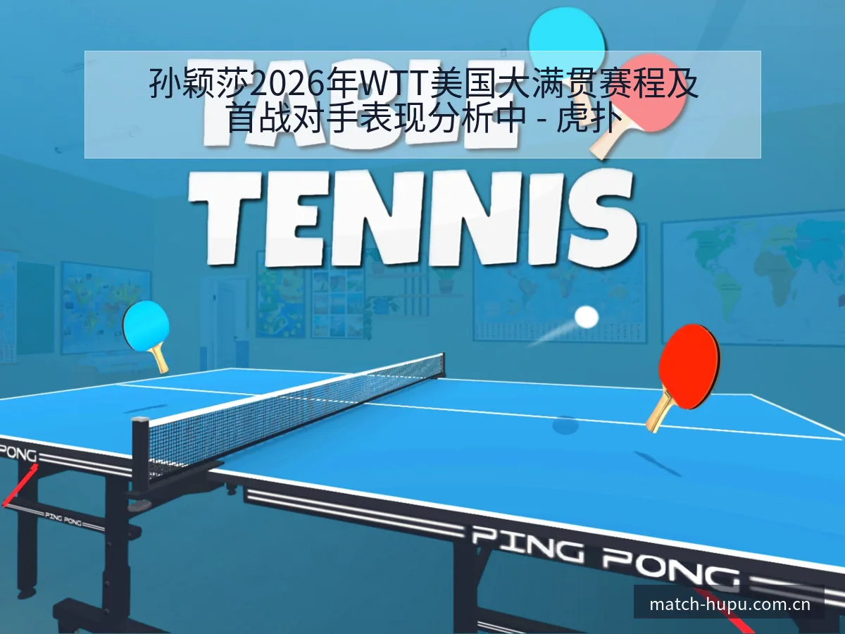 孙颖莎2026年WTT美国大满贯赛程及首战对手表现分析中 - 虎扑